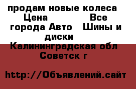 продам новые колеса › Цена ­ 11 000 - Все города Авто » Шины и диски   . Калининградская обл.,Советск г.